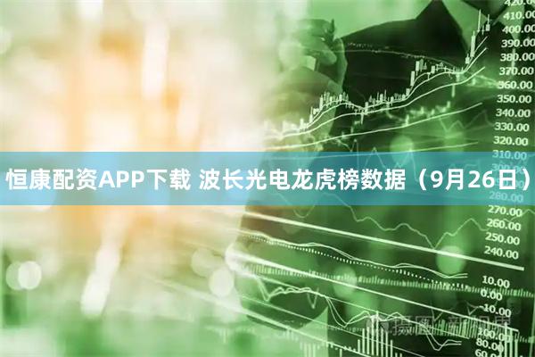 恒康配资APP下载 波长光电龙虎榜数据（9月26日）