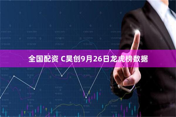 全国配资 C昊创9月26日龙虎榜数据