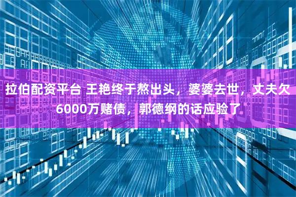 拉伯配资平台 王艳终于熬出头，婆婆去世，丈夫欠6000万赌债，郭德纲的话应验了