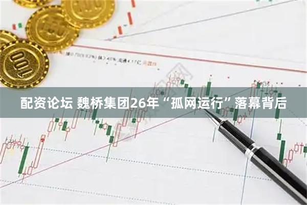 配资论坛 魏桥集团26年“孤网运行”落幕背后