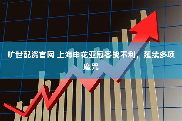 旷世配资官网 上海申花亚冠客战不利，延续多项魔咒