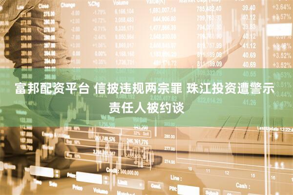 富邦配资平台 信披违规两宗罪 珠江投资遭警示 责任人被约谈