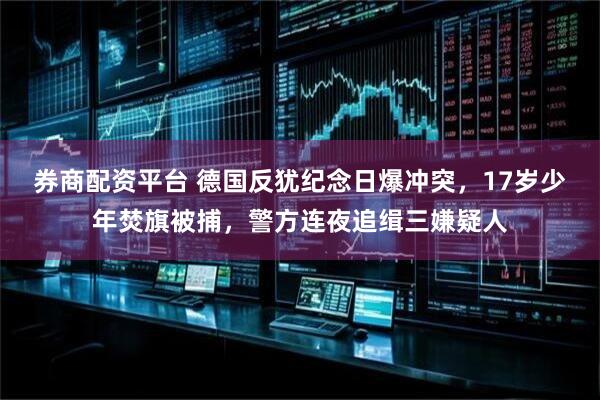 券商配资平台 德国反犹纪念日爆冲突，17岁少年焚旗被捕，警方连夜追缉三嫌疑人