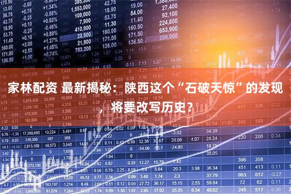 家林配资 最新揭秘：陕西这个“石破天惊”的发现，将要改写历史？