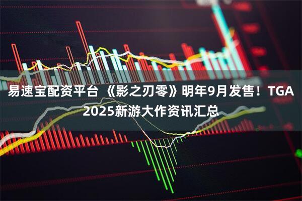 易速宝配资平台 《影之刃零》明年9月发售！TGA2025新游大作资讯汇总