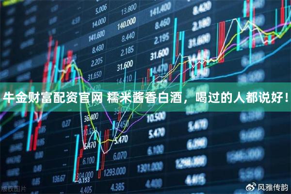 牛金财富配资官网 糯米酱香白酒，喝过的人都说好！