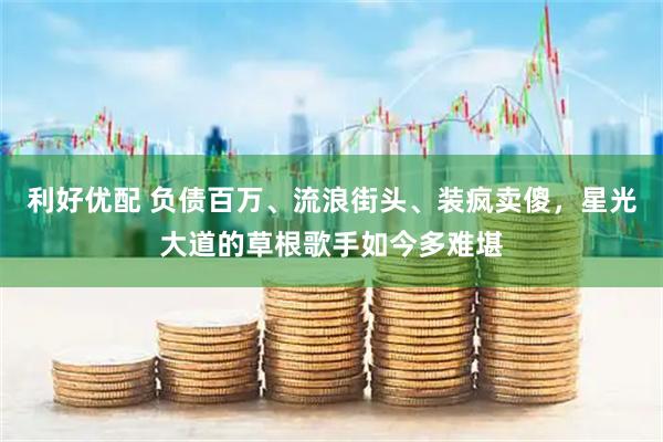 利好优配 负债百万、流浪街头、装疯卖傻，星光大道的草根歌手如今多难堪