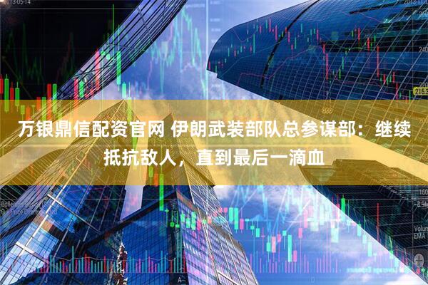 万银鼎信配资官网 伊朗武装部队总参谋部：继续抵抗敌人，直到最后一滴血